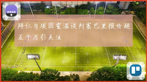 拜仁与埃因霍温谈判塞巴里报价超五千万引关注