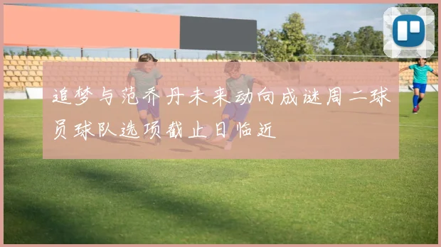 追梦与范乔丹未来动向成谜周二球员球队选项截止日临近