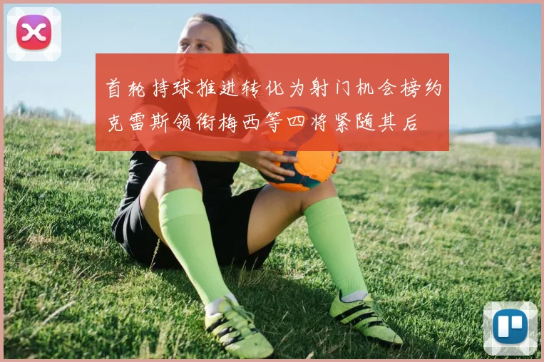 首轮持球推进转化为射门机会榜约克雷斯领衔梅西等四将紧随其后