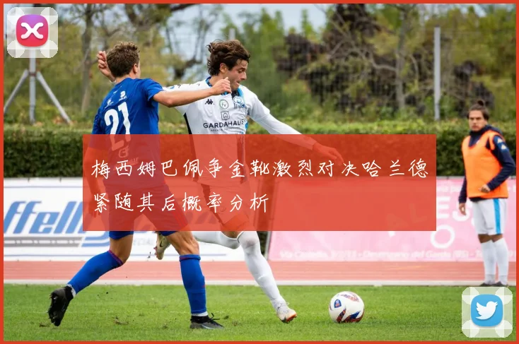梅西姆巴佩争金靴激烈对决哈兰德紧随其后概率分析