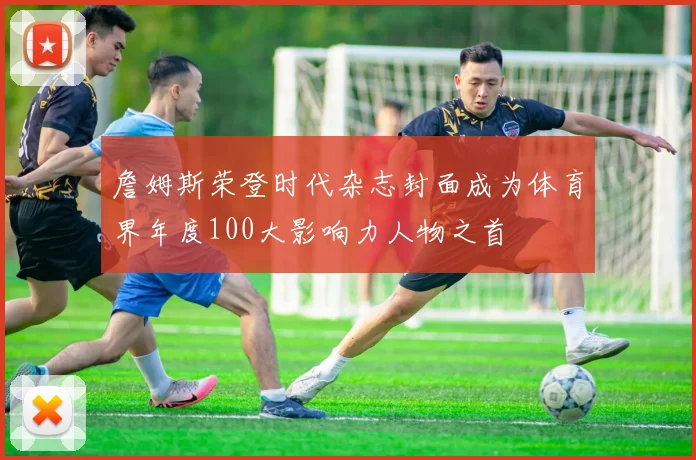 詹姆斯荣登时代杂志封面成为体育界年度100大影响力人物之首