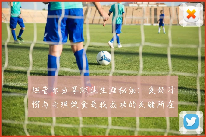 坦普尔分享职业生涯秘诀：良好习惯与合理饮食是我成功的关键所在