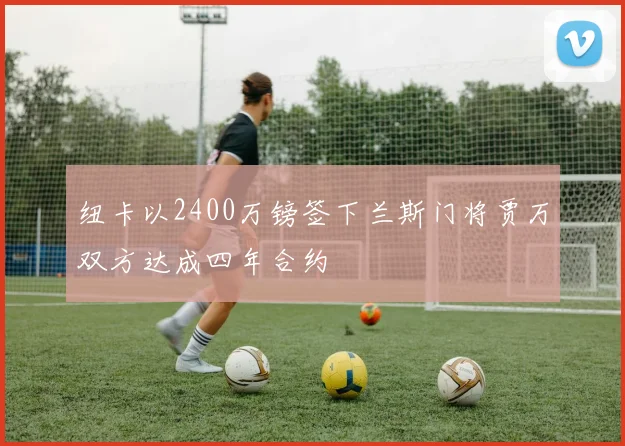 纽卡以2400万镑签下兰斯门将贾万双方达成四年合约