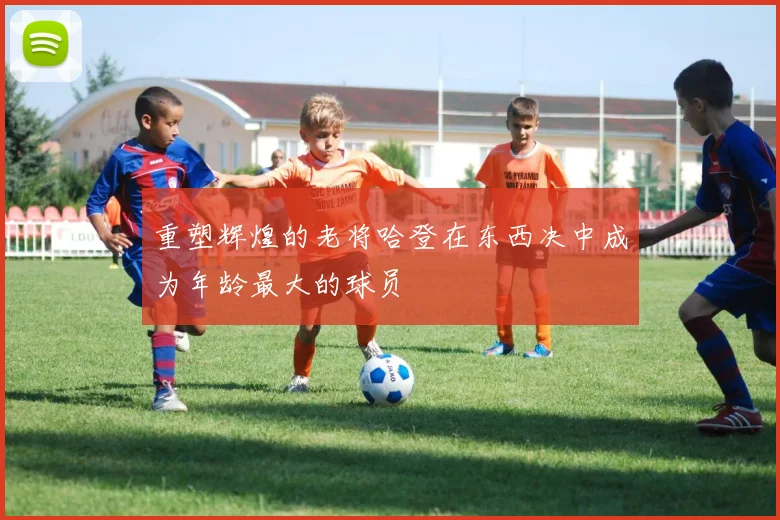 重塑辉煌的老将哈登在东西决中成为年龄最大的球员