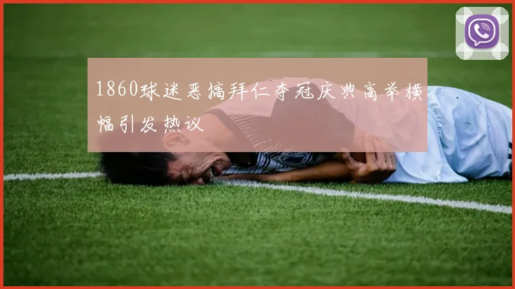 1860球迷恶搞拜仁夺冠庆典高举横幅引发热议